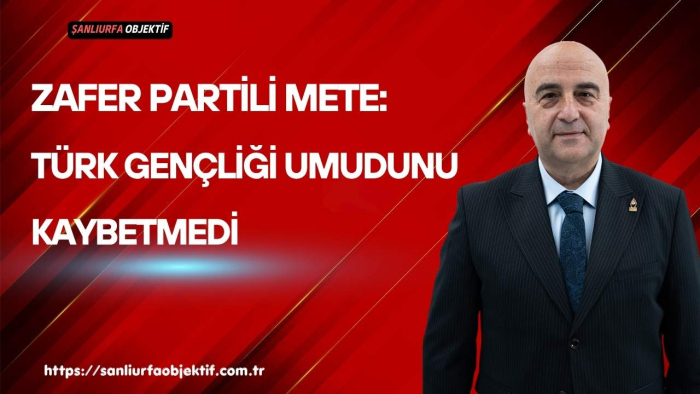 Zafer Partili Mete: Türk Gençliği Umudunu Kaybetmedi