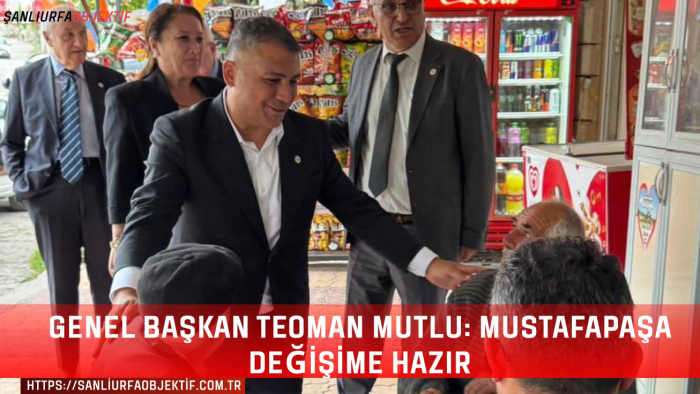 Genel Başkan Teoman Mutlu: Mustafapaşa Değişime Hazır