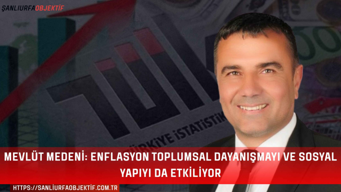 Mevlüt Medeni: Enflasyon Toplumsal Dayanışmayı ve Sosyal Yapıyı da Etkiliyor
