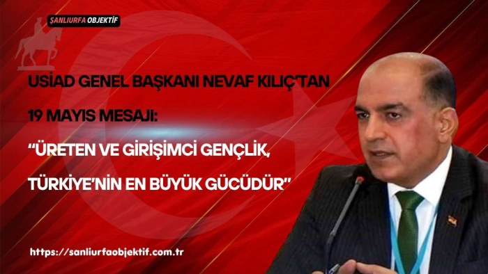 USİAD Genel Başkanı Nevaf Kılıç’tan 19 Mayıs Mesajı: “Üreten Ve Girişimci Gençlik, Türkiye’nin En Büyük Gücüdür”