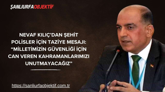 Nevaf Kılıç’dan Şehit Polisler İçin Taziye Mesajı: “Milletimizin Güvenliği İçin Can Veren Kahramanlarımızı Unutmayacağız”