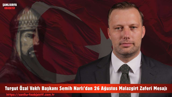 Turgut Özal Vakfı Başkanı Semih Narlı’dan 26 Ağustos Malazgirt Zaferi Mesajı