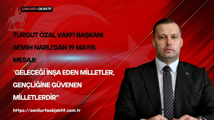 Turgut Özal Vakfı Başkanı Semih Narlı’dan 19 Mayıs Mesajı: “Geleceği İnşa Eden Milletler, Gençliğine Güvenen Milletlerdir”