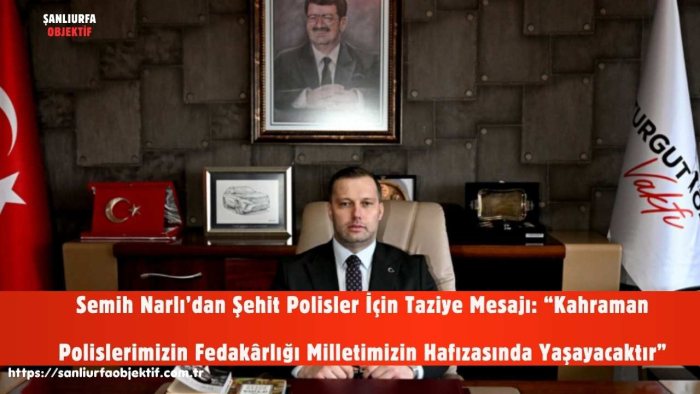 Semih Narlı’dan Şehit Polisler İçin Taziye Mesajı: “Kahraman Polislerimizin Fedakârlığı Milletimizin Hafızasında Yaşayacaktır”