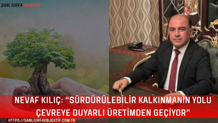Nevaf Kılıç: “Sürdürülebilir kalkınmanın yolu çevreye duyarlı üretimden geçiyor”