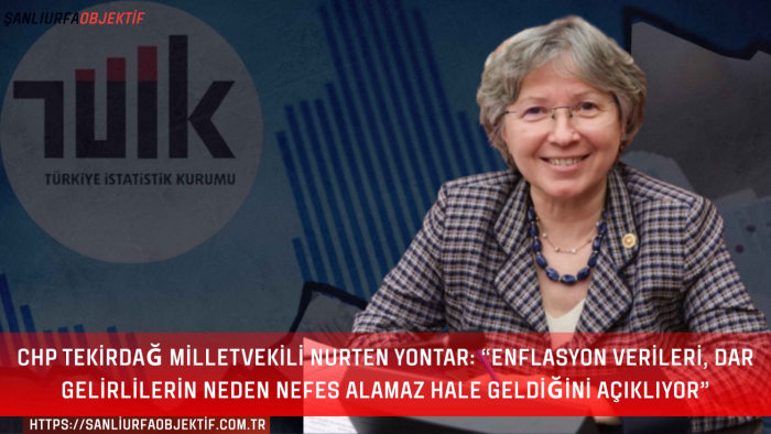 CHP Tekirdağ Milletvekili Nurten Yontar: “Enflasyon Verileri, Dar Gelirlilerin Neden Nefes Alamaz Hale Geldiğini Açıklıyor”