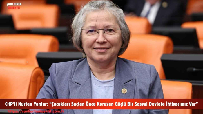 CHP’li Nurten Yontar: “Çocukları Suçtan Önce Koruyan Güçlü Bir Sosyal Devlete İhtiyacımız Var”