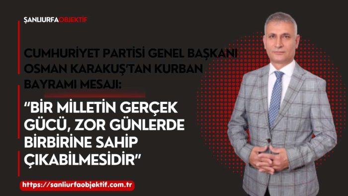 Cumhuriyet Partisi Genel Başkanı Osman Karakuş’tan Kurban Bayramı Mesajı: “Bir Milletin Gerçek Gücü, Zor Günlerde Birbirine Sahip Çıkabilmesidir”