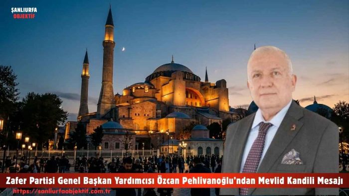 Zafer Partisi Genel Başkan Yardımcısı Özcan Pehlivanoğlu’ndan Mevlid Kandili Mesajı