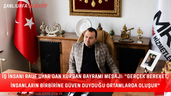İş İnsanı Rauf Uyar’dan Kurban Bayramı Mesajı: “Gerçek Bereket, İnsanların Birbirine Güven Duyduğu Ortamlarda Oluşur”