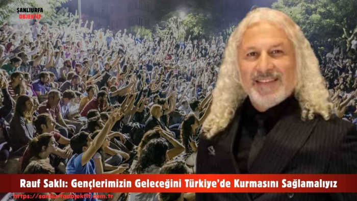 Rauf Saklı: Gençlerimizin Geleceğini Türkiye’de Kurmasını Sağlamalıyız