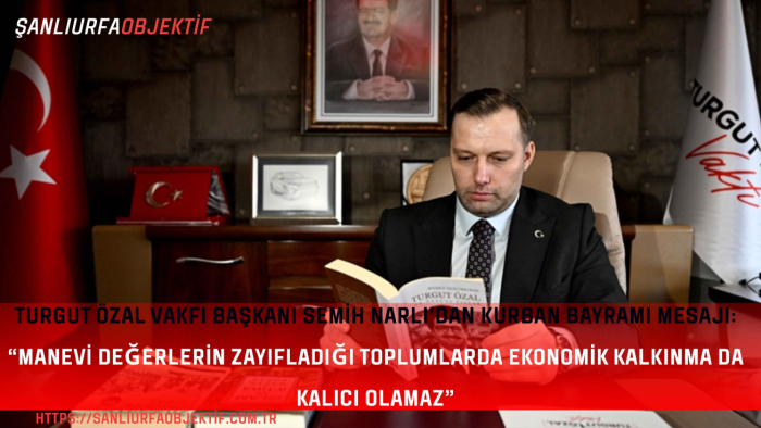 Turgut Özal Vakfı Başkanı Semih Narlı’dan Kurban Bayramı Mesajı:   “Manevi Değerlerin Zayıfladığı Toplumlarda Ekonomik Kalkınma da Kalıcı Olamaz”