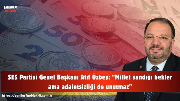 SES Partisi Genel Başkanı Atıf Özbey: “Millet sandığı bekler ama adaletsizliği de unutmaz”
