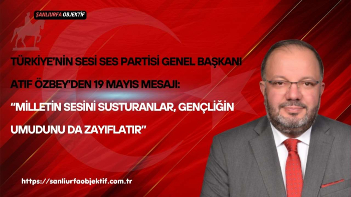 Türkiye’nin Sesi SES Partisi Genel Başkanı Atıf Özbey’den 19 Mayıs Mesajı: “Milletin Sesini Susturanlar, Gençliğin Umudunu da Zayıflatır”