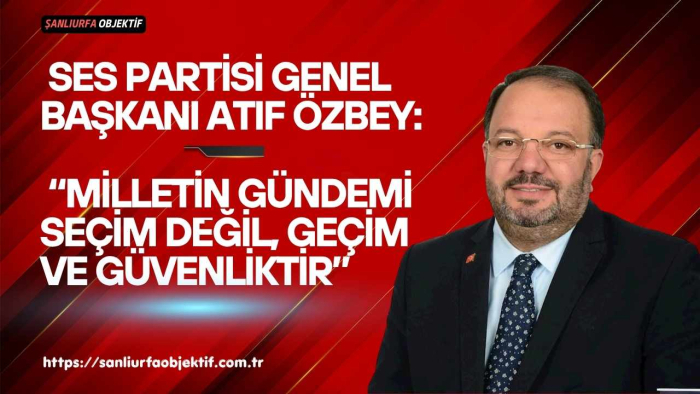SES Partisi Genel Başkanı Atıf Özbey: “Milletin gündemi seçim değil, geçim ve güvenliktir”
