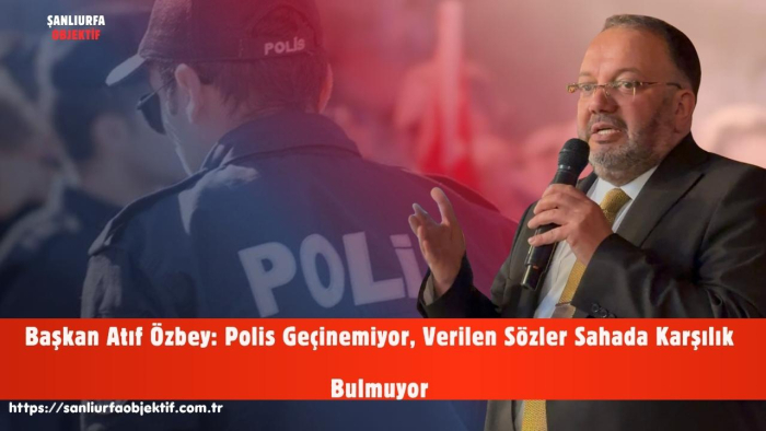 Başkan Atıf Özbey: Polis Geçinemiyor, Verilen Sözler Sahada Karşılık Bulmuyor