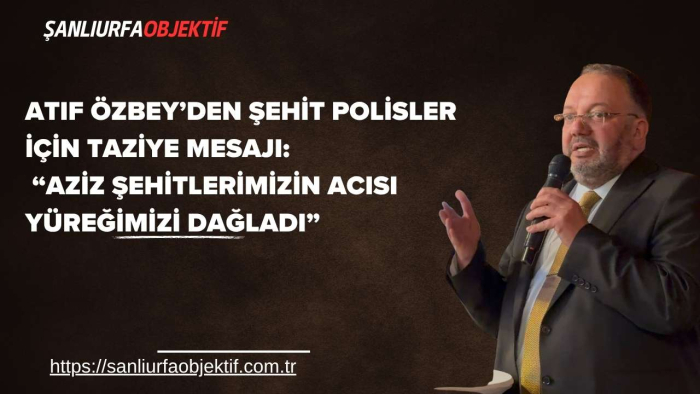 Atıf Özbey’den Şehit Polisler İçin Taziye Mesajı: “Aziz Şehitlerimizin Acısı Yüreğimizi Dağladı”