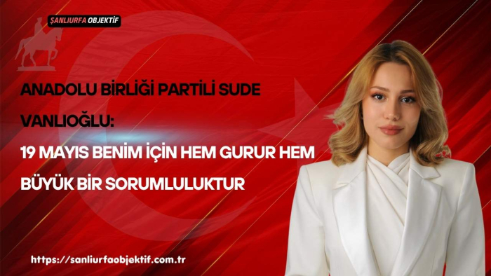 Anadolu Birliği Partili Sude Vanlıoğlu: 19 Mayıs Benim İçin Hem Gurur Hem Büyük Bir Sorumluluktur