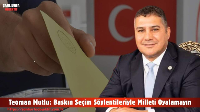 Teoman Mutlu: Baskın Seçim Söylentileriyle Milleti Oyalamayın