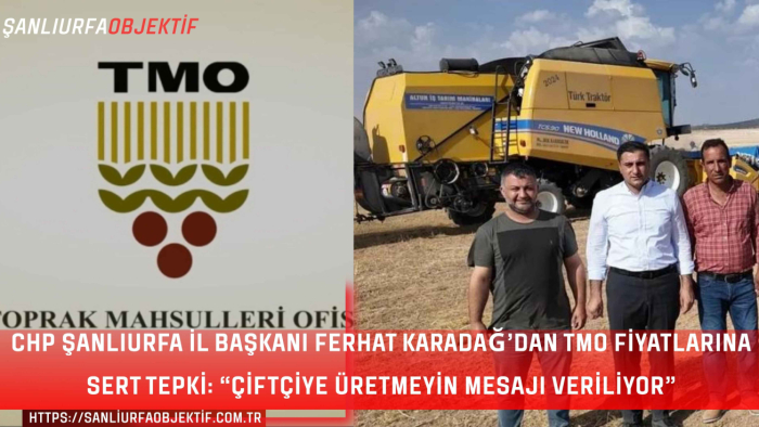 CHP Şanlıurfa İl Başkanı Ferhat Karadağ’dan TMO Fiyatlarına Sert Tepki: “Çiftçiye Üretmeyin Mesajı Veriliyor”