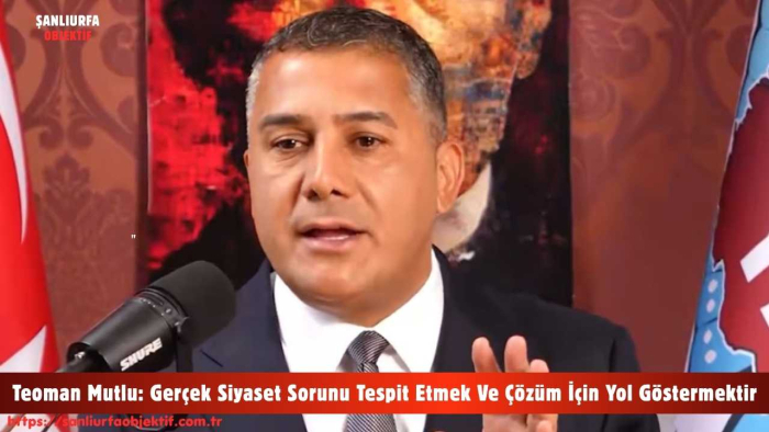 Teoman Mutlu: Gerçek Siyaset Sorunu Tespit Etmek Ve Çözüm İçin Yol Göstermektir