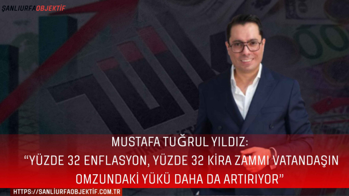 Mustafa Tuğrul Yıldız: “Yüzde 32 Enflasyon, Yüzde 32 Kira Zammı Vatandaşın Omzundaki Yükü Daha da Artırıyor”