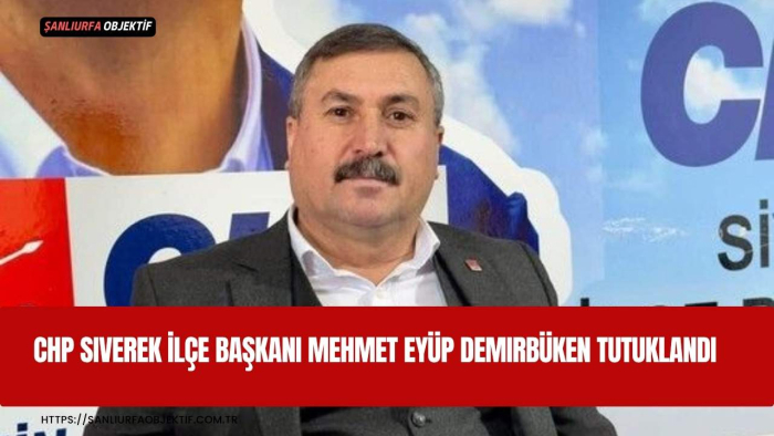 CHP Siverek İlçe Başkanı Mehmet Eyüp Demirbüken Tutuklandı