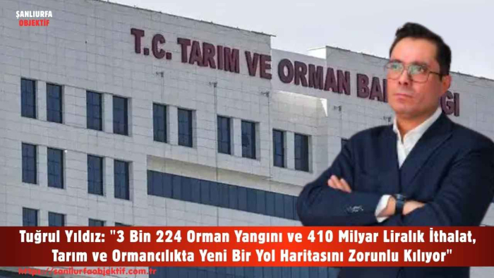 Tuğrul Yıldız: "3 Bin 224 Orman Yangını ve 410 Milyar Liralık İthalat, Tarım ve Ormancılıkta Yeni Bir Yol Haritasını Zorunlu Kılıyor"