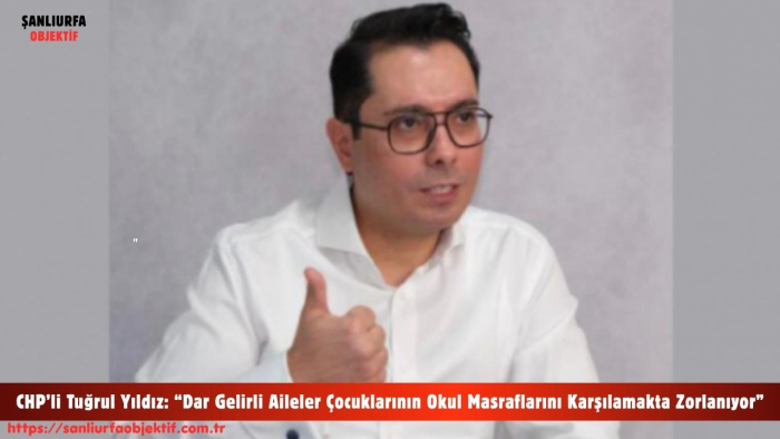 CHP’li Tuğrul Yıldız: “Dar Gelirli Aileler Çocuklarının Okul Masraflarını Karşılamakta Zorlanıyor”