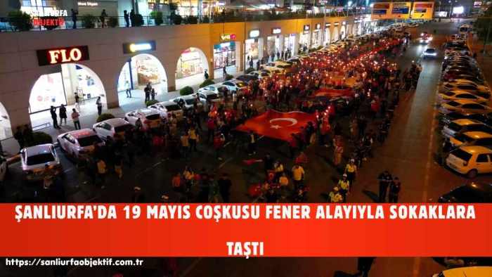 ŞANLIURFA’DA 19 MAYIS COŞKUSU FENER ALAYIYLA SOKAKLARA TAŞTI