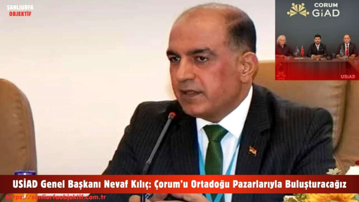 USİAD Genel Başkanı Nevaf Kılıç: Çorum’u Ortadoğu Pazarlarıyla Buluşturacağız