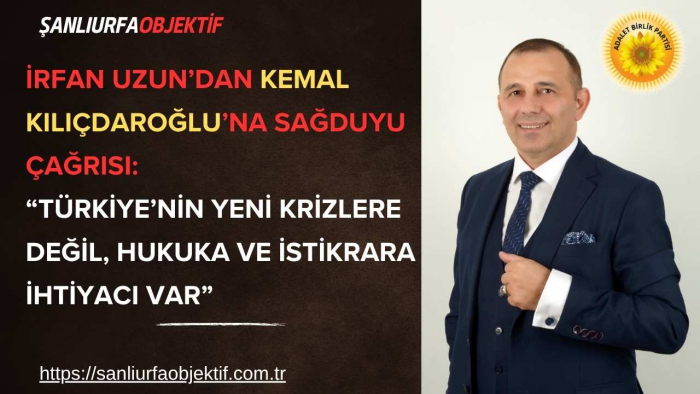 İrfan Uzun’dan Kemal Kılıçdaroğlu’na Sağduyu Çağrısı: “Türkiye’nin Yeni Krizlere Değil, Hukuka ve İstikrara İhtiyacı Var”