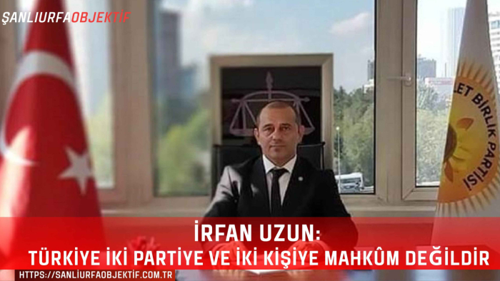 İrfan Uzun: Türkiye İki Partiye Ve İki Kişiye Mahkûm Değildir