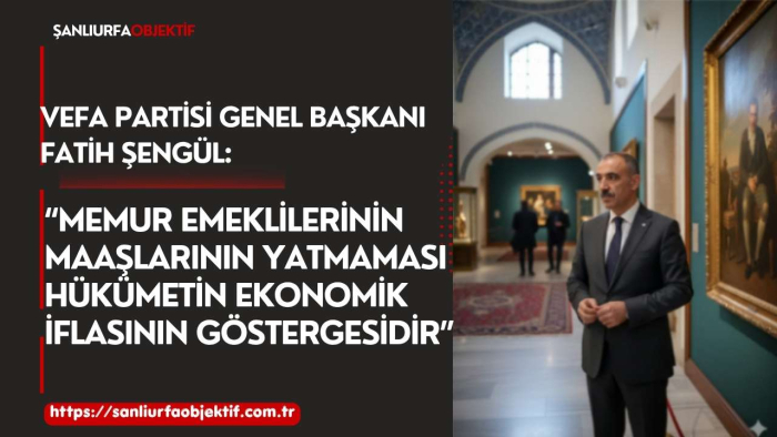 Vefa Partisi Genel Başkanı Fatih Şengül: “Memur Emeklilerinin Maaşlarının Yatmaması Hükümetin Ekonomik İflasının Göstergesidir”
