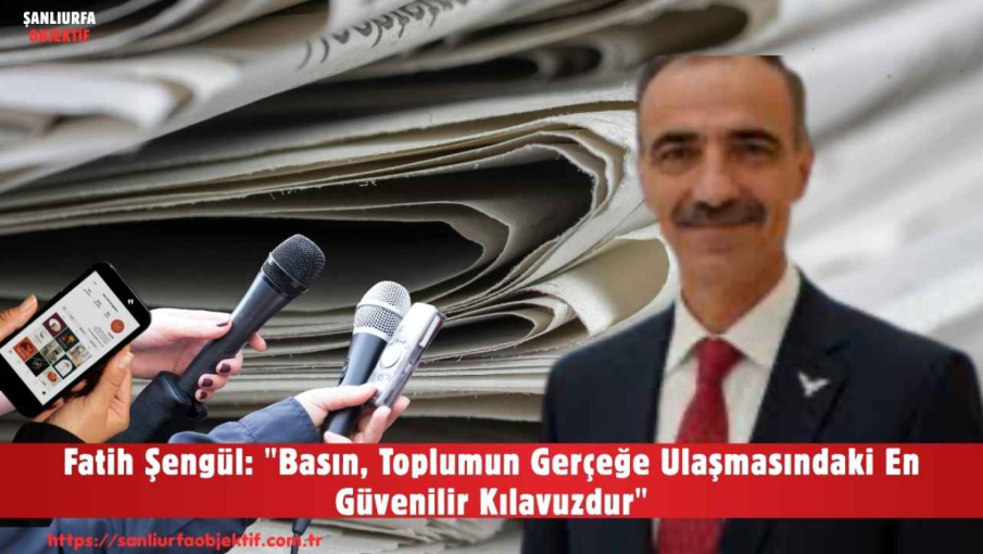 Fatih Şengül: "Basın, Toplumun Gerçeğe Ulaşmasındaki En Güvenilir Kılavuzdur"