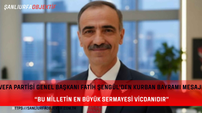 Vefa Partisi Genel Başkanı Fatih Şengül’den Kurban Bayramı Mesajı: “Bu Milletin En Büyük Sermayesi Vicdanıdır”