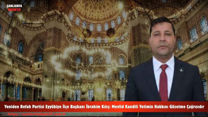 Yeniden Refah Partisi Eyyübiye İlçe Başkanı İbrahim Kılıç: Mevlid Kandili Yetimin Hakkını Gözetme Çağrısıdır