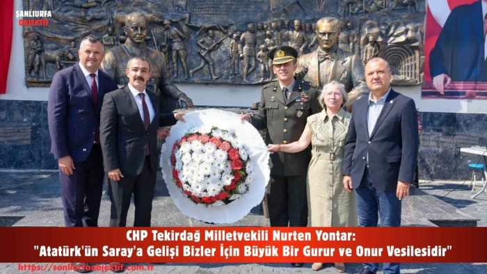 CHP Tekirdağ Milletvekili Nurten Yontar: "Atatürk'ün Saray'a Gelişi Bizler İçin Büyük Bir Gurur ve Onur Vesilesidir"