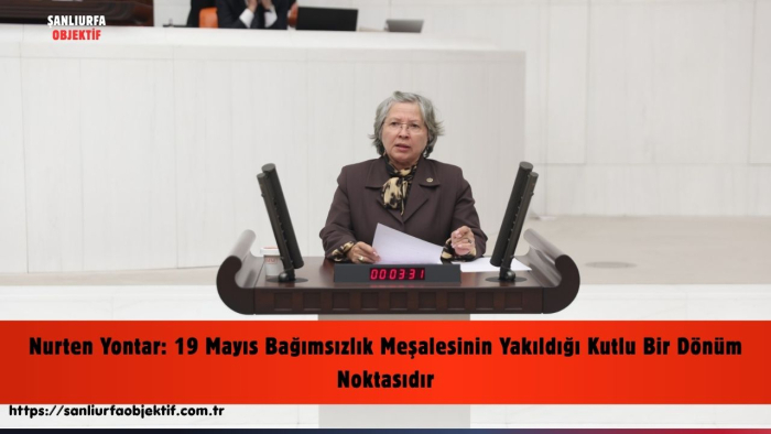 Nurten Yontar: 19 Mayıs Bağımsızlık Meşalesinin Yakıldığı Kutlu Bir Dönüm Noktasıdır
