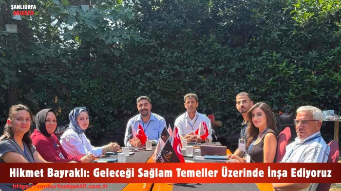 Hikmet Bayraklı: Geleceği Sağlam Temeller Üzerinde İnşa Ediyoruz