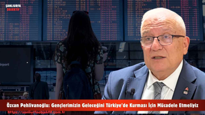 Özcan Pehlivanoğlu: Gençlerimizin Geleceğini Türkiye’de Kurması İçin Mücadele Etmeliyiz