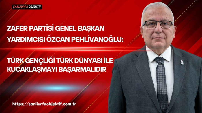 Özcan Pehlivanoğlu: Türk Gençliği Türk Dünyası İle Kucaklaşmayı Başarmalıdır