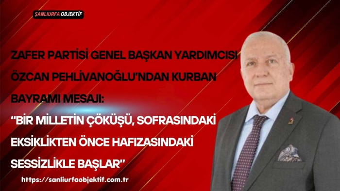 Zafer Partisi Genel Başkan Yardımcısı Özcan Pehlivanoğlu’ndan Kurban Bayramı Mesajı: “Bir Milletin Çöküşü, Sofrasındaki Eksiklikten Önce Hafızasındaki Sessizlikle Başlar”