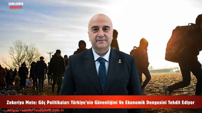 Zekeriya Mete: Göç Politikaları Türkiye’nin Güvenliğini Ve Ekonomik Dengesini Tehdit Ediyor