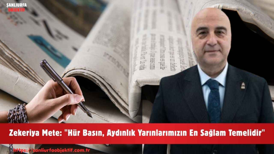 Zekeriya Mete: "Hür Basın, Aydınlık Yarınlarımızın En Sağlam Temelidir"