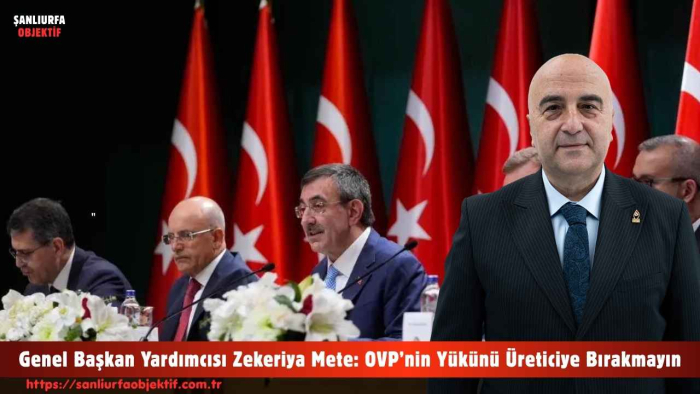 Genel Başkan Yardımcısı Zekeriya Mete: OVP’nin Yükünü Üreticiye Bırakmayın