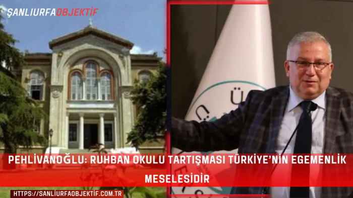 Pehlivanoğlu: Ruhban Okulu Tartışması Türkiye’nin Egemenlik Meselesidir