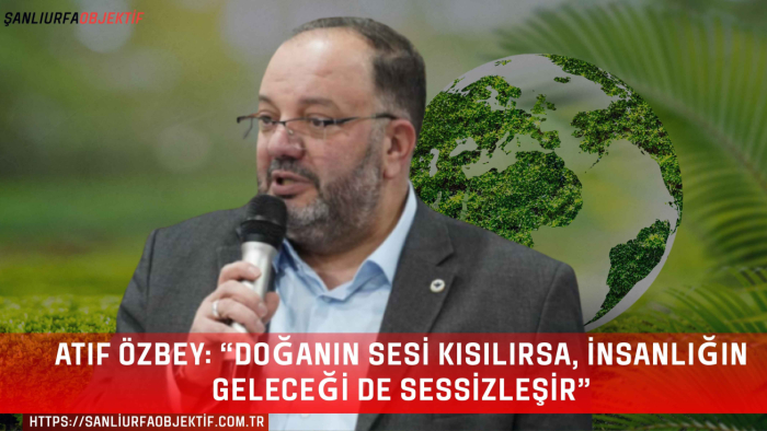 Atıf Özbey: “Doğanın sesi kısılırsa, insanlığın geleceği de sessizleşir”